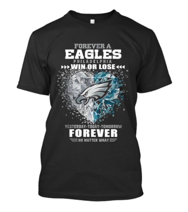 Forever A Eagles Philadelphia Win Or Lose Yesterday Today Tomorrow Forever No Matter What T-Shirt