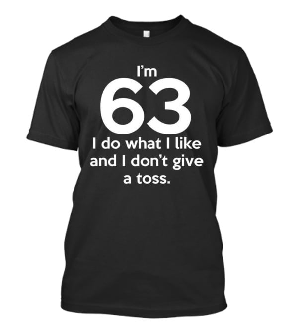 I’m 63 I Do What I Like And I Don’t Give A Toss T-Shirt
