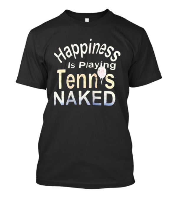 Happiness Is Playing Tennis Naked Fun Quote Tennis Player Gift T-Shirt