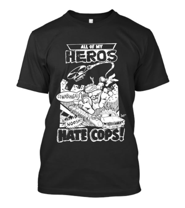 Teenage Mutant Ninja Turtles Cowabunga All My Heros Hate Cops T-Shirt