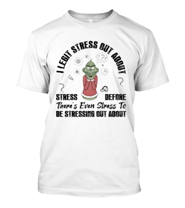 Grinch I Legit Stress Out About Stress Before There’s Ever Stress To Stress Out About T-Shirt