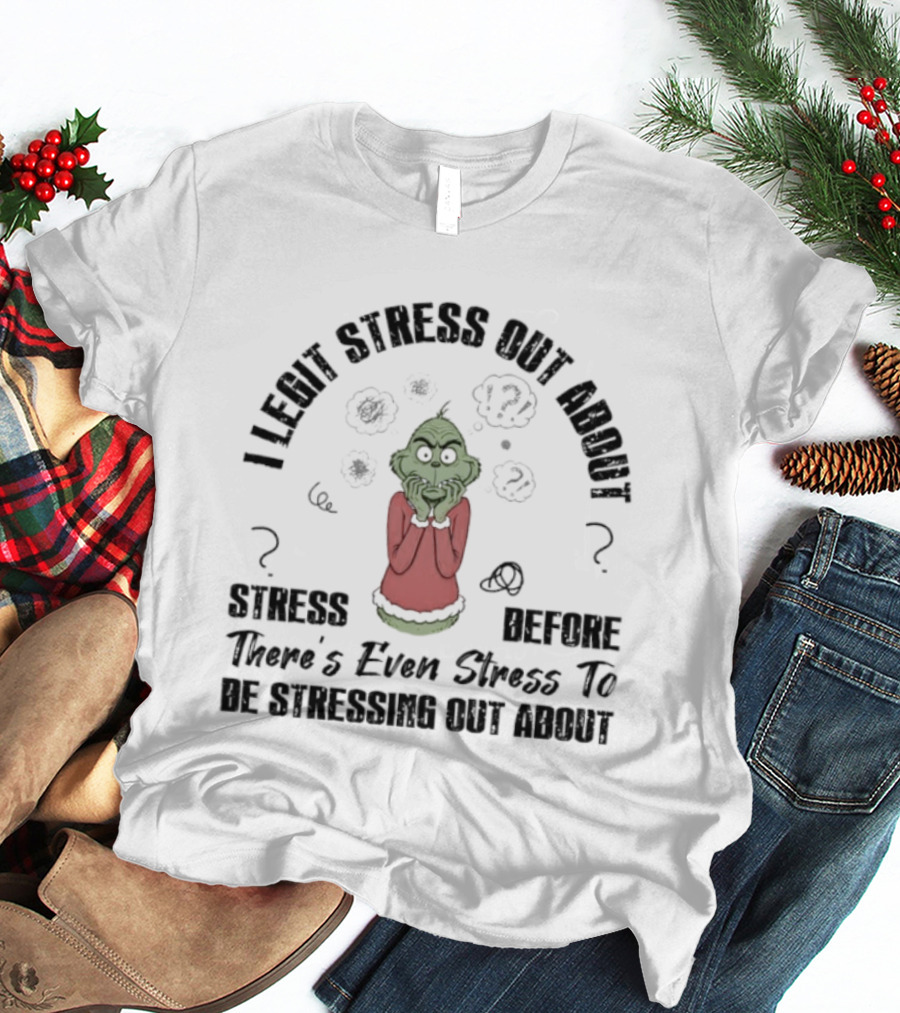 Grinch I Legit Stress Out About Stress Before There’s Ever Stress To Stress Out About T-Shirt