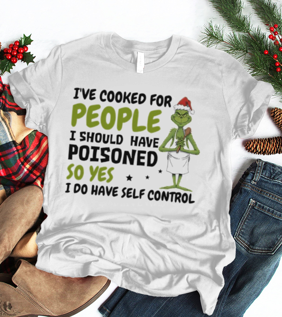 I’ve Cooked For People I Should Have Poisoned So Yes I Do Have Self-Control Grinch Humorous Quote T-Shirt