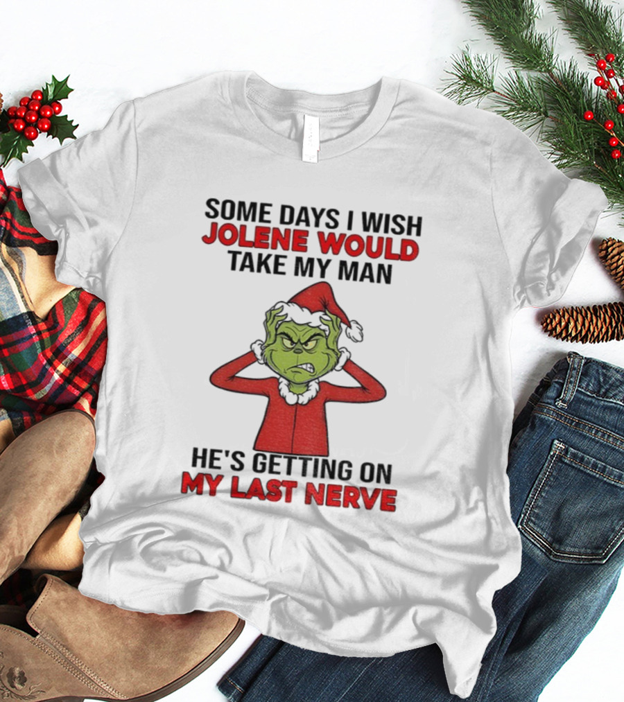 Some Days I Wish Jolene Would Take My Man He's Getting On My Last Nerve Grinch Santa Christmas T-Shirt
