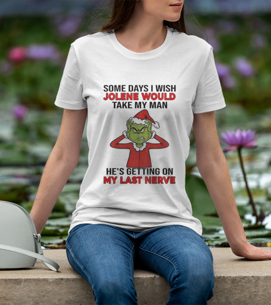 Some Days I Wish Jolene Would Take My Man He's Getting On My Last Nerve Grinch Santa Christmas T-Shirt