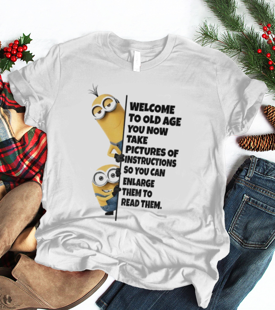 Welcome To Old Age You Now Take Pictures Of Instructions So You Can Enlarge Them To Read Them Minion T-Shirt