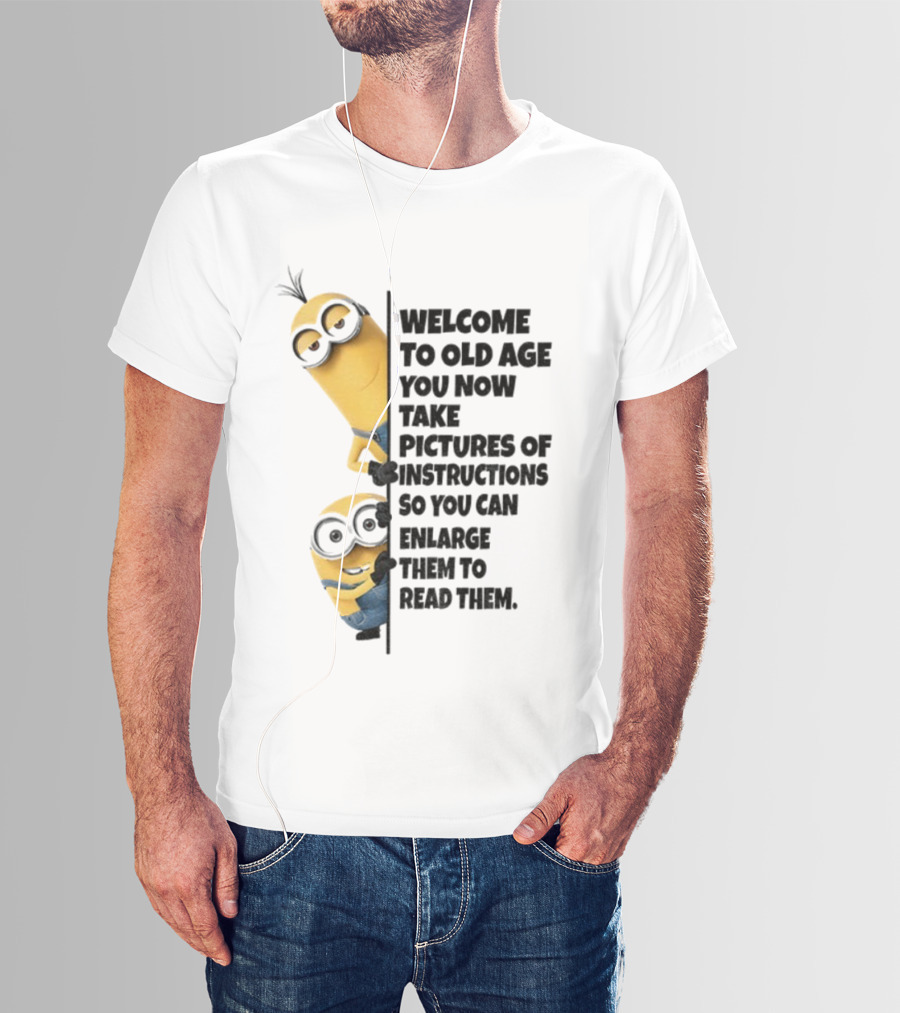 Welcome To Old Age You Now Take Pictures Of Instructions So You Can Enlarge Them To Read Them Minion T-Shirt