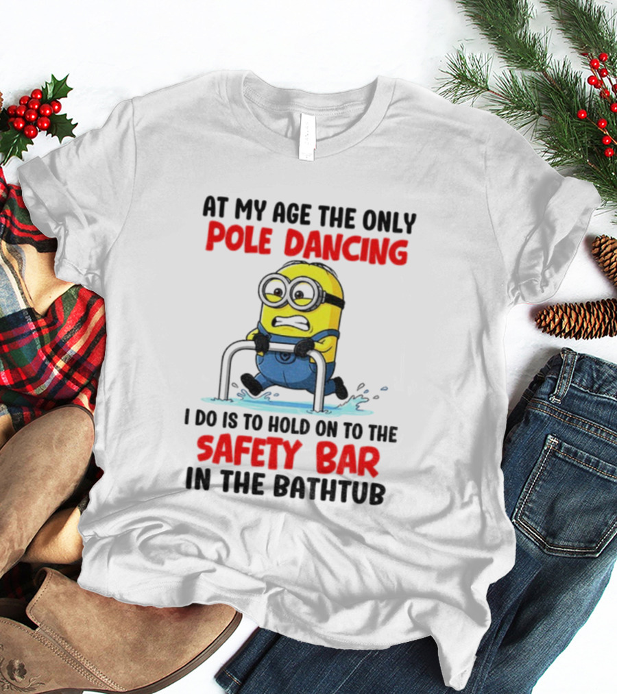 Minion At My Age The Only Pole Dancing I Do Is Hold On To The Safety Bar In The Bathtub T-Shirt