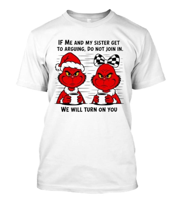 Red Grinch If Me And My Sister Get To Arguing Do Not Join In We Will Turn On You T-Shirt
