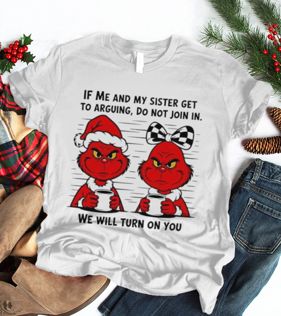 Red Grinch If Me And My Sister Get To Arguing Do Not Join In We Will Turn On You T-Shirt