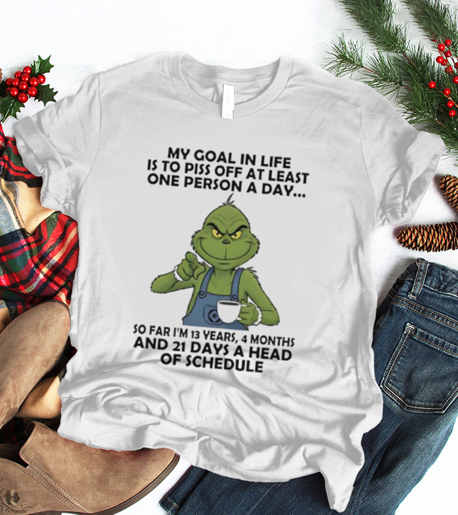 Grinch My Goal In Life Is To Piss Off At Least One Person A Day So Far 13 Years 4 Months 21 Days Ahead Of Schedule T-Shirt