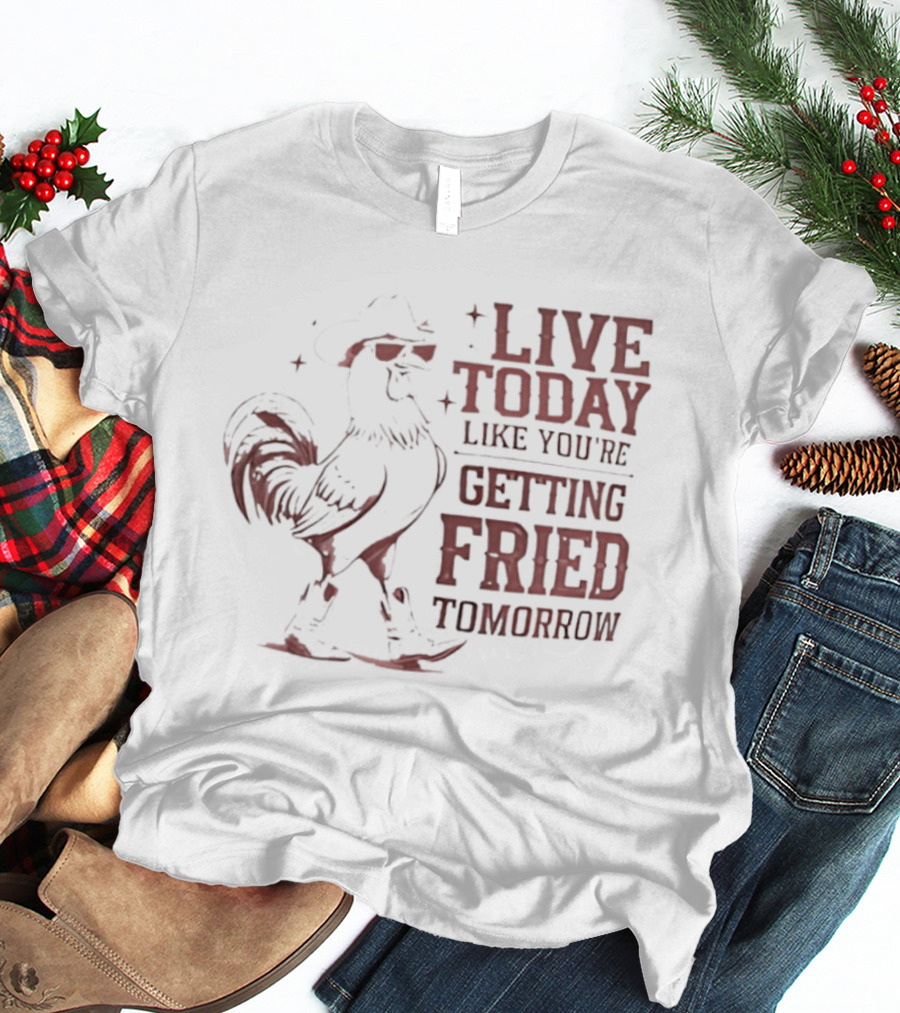 Live Today Like You're Getting Fried Tomorrow Rooster Wearing Cowboy Hat T-Shirt