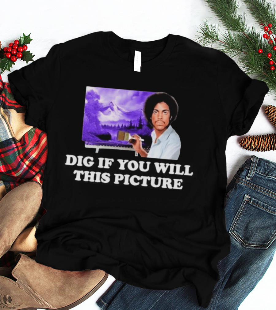Bob Ross Prince Dig If You Will This Picture Painting T-Shirt