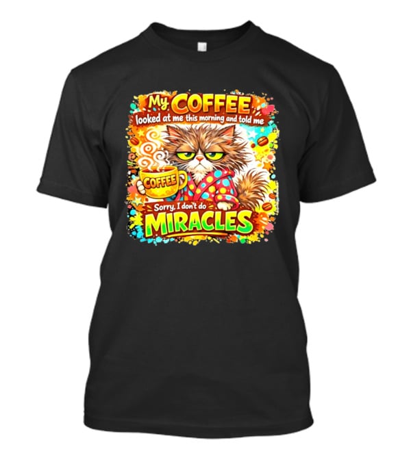 My Coffee Looked At Me This Morning Cat Sorry I Don't Do Miracles T-Shirt
