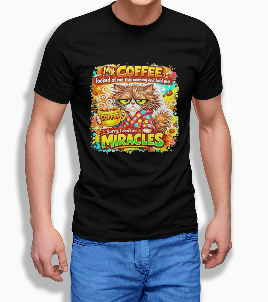 My Coffee Looked At Me This Morning Cat Sorry I Don't Do Miracles T-Shirt