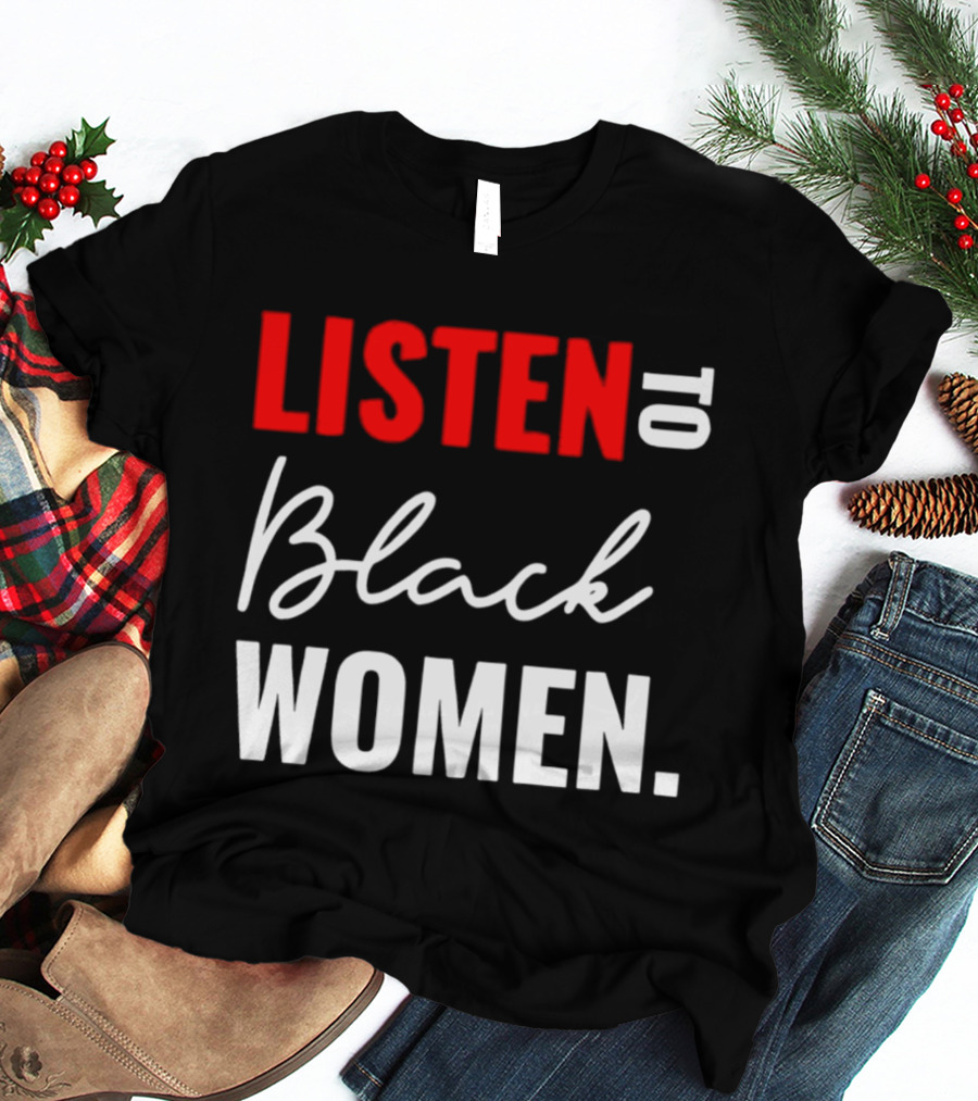 Listen To Black Women Empowerment Message T-Shirt