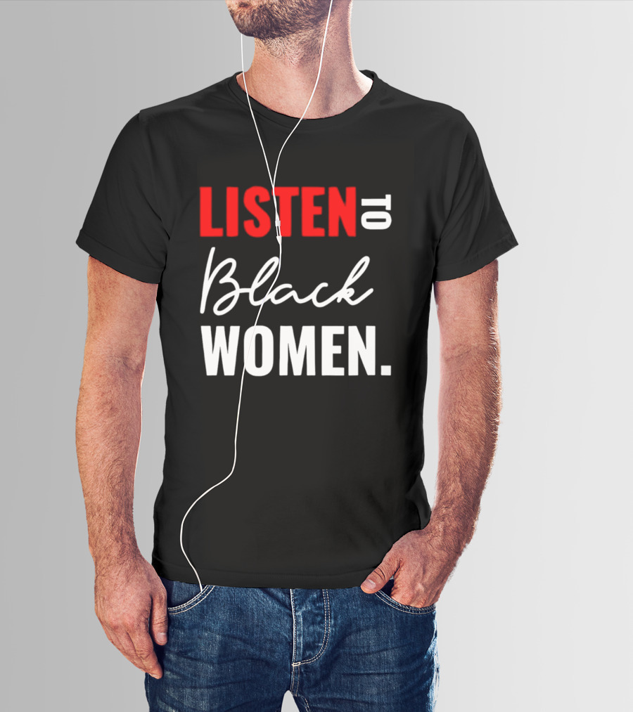 Listen To Black Women Empowerment Message T-Shirt