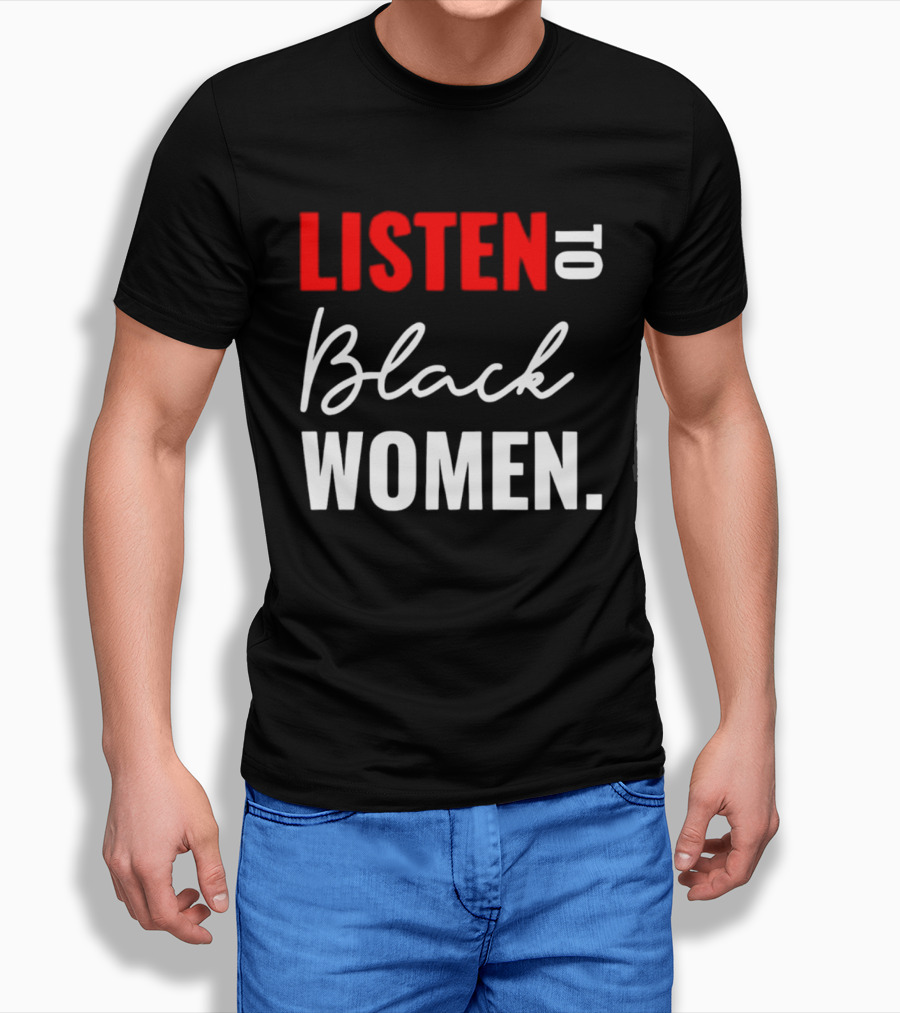 Listen To Black Women Empowerment Message T-Shirt