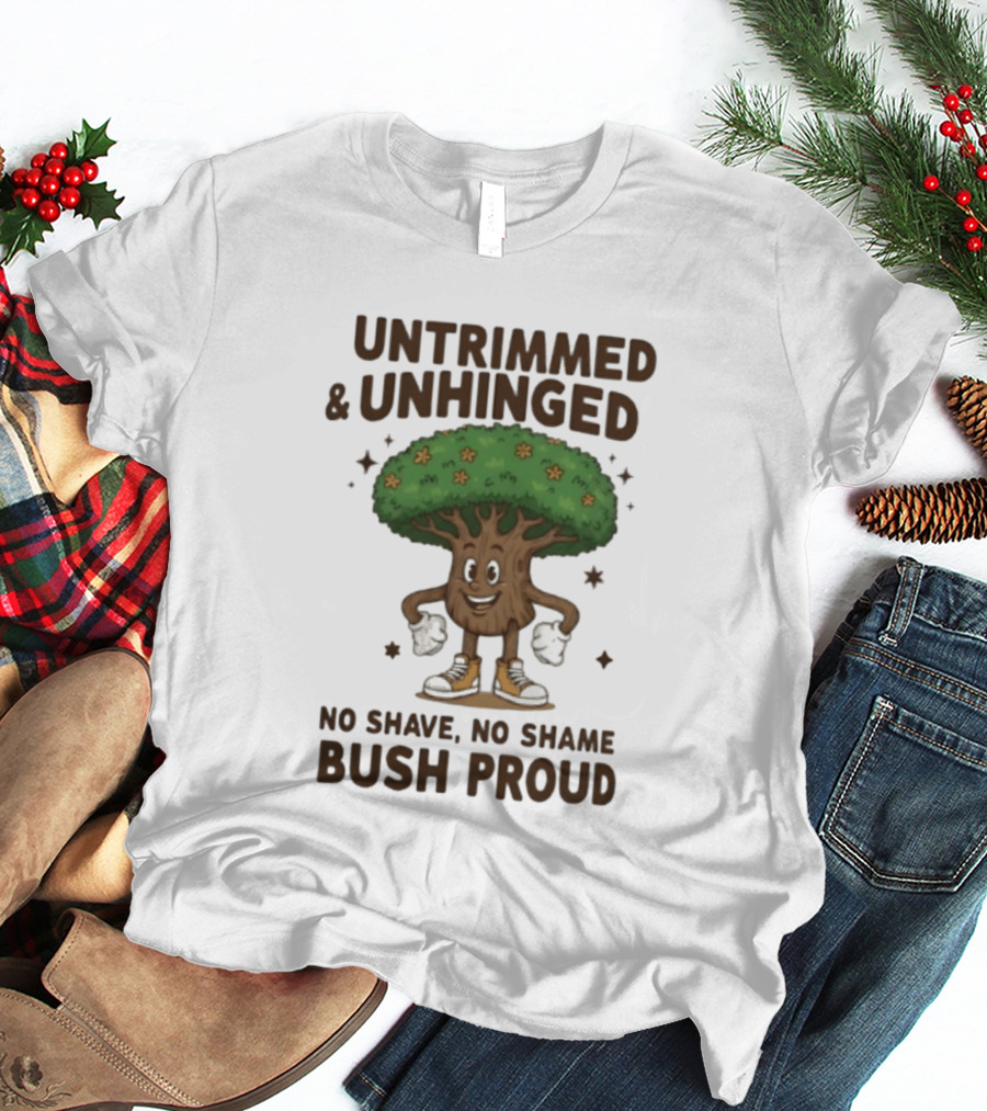 Untrimmed Unhinged Bush Proud No Shave No Shame T-Shirt