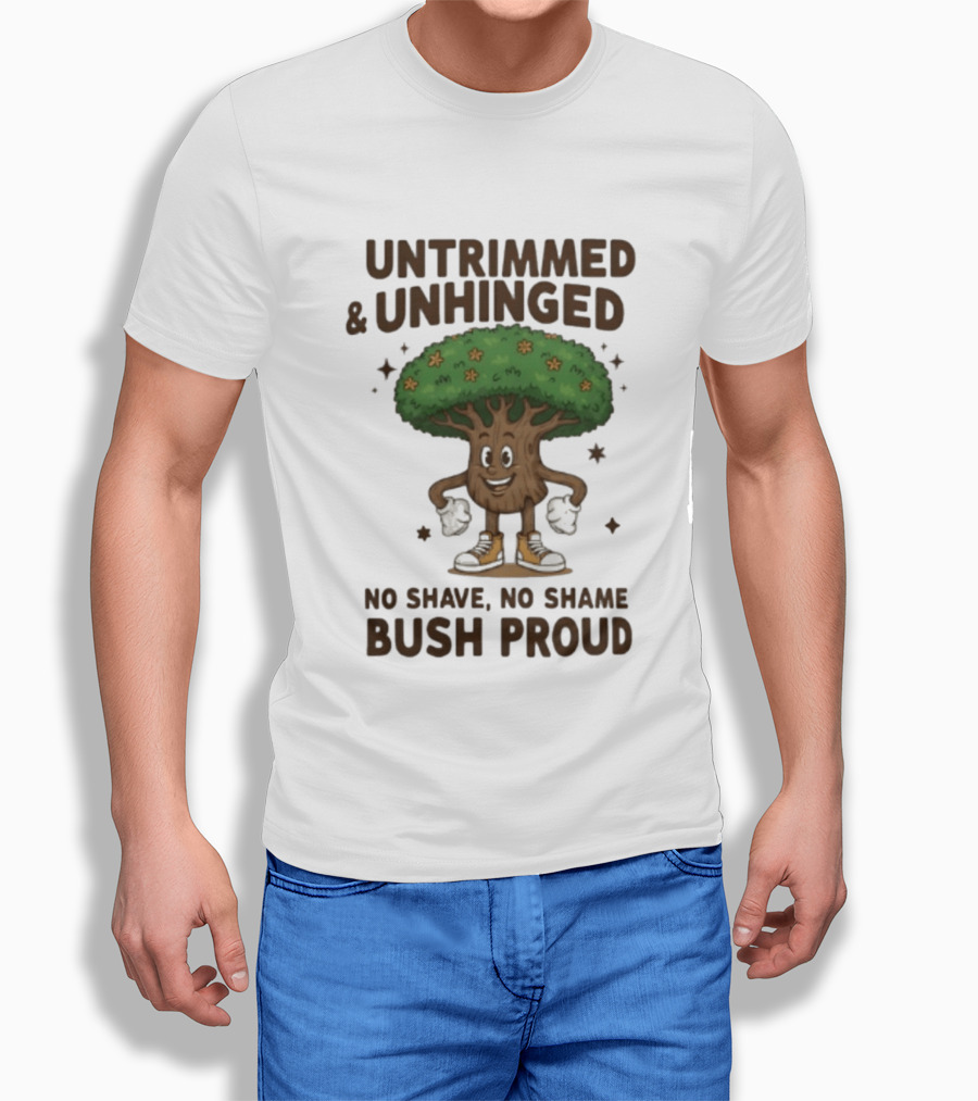 Untrimmed Unhinged Bush Proud No Shave No Shame T-Shirt