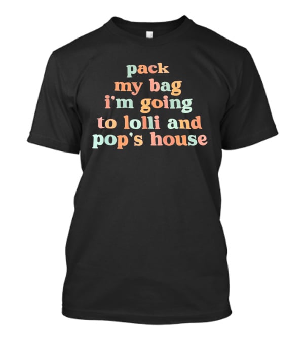 Pack My Bag I'm Going To Lolli And Pop's House T-Shirt