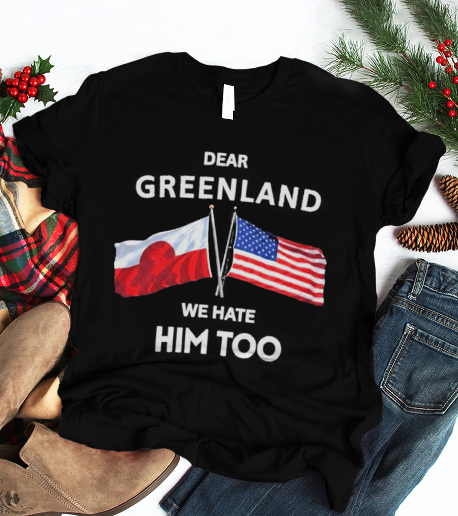 Dear Greenland We Hate Him Too Flags Of Greenland And USA T-Shirt