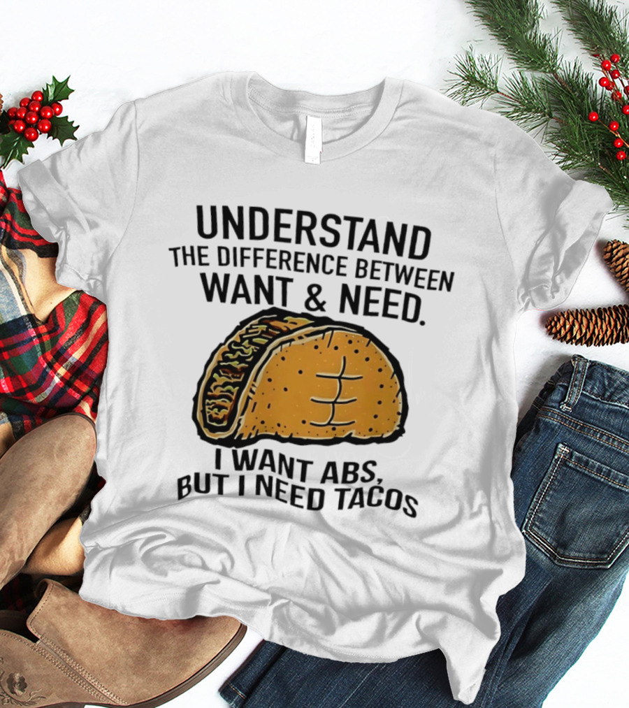 Understand The Difference Between Want And Need I Want ABS But I Need Tacos T-Shirt
