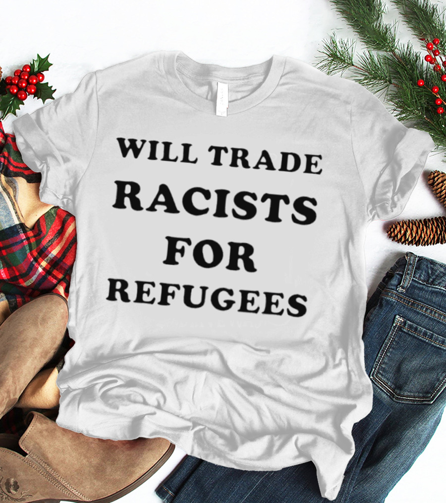 Will Trade Racists For Refugees 2026 T-Shirt