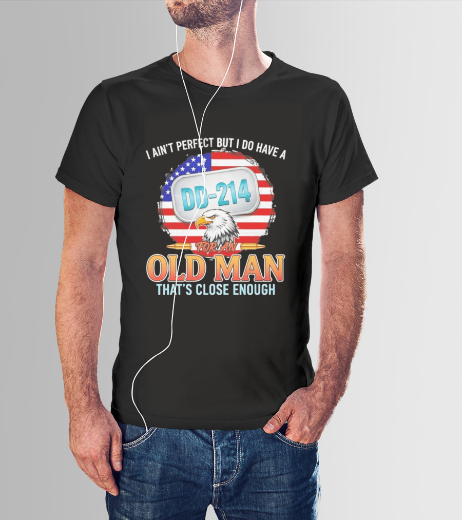 I Ain't Perfect But I Do Have A DD 214 For An Old Man That's Close Enough Eagle American Flag T-Shirt
