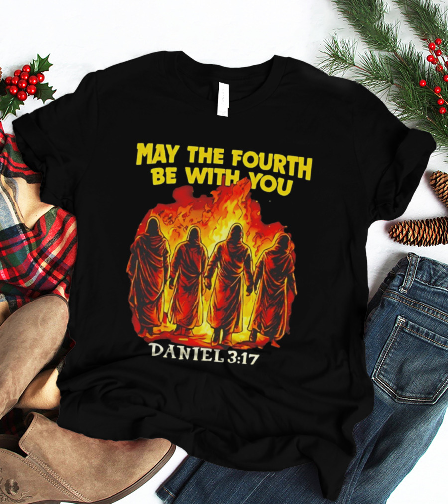 May The Fourth Be With You Daniel 3 17 Fiery Furnace T-Shirt