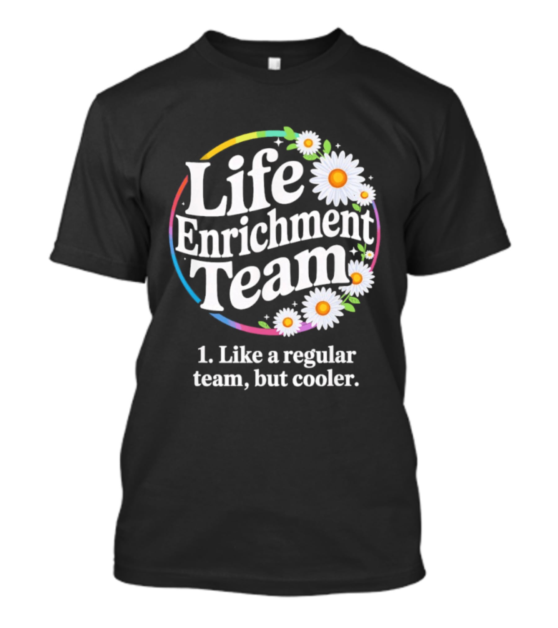 Life Enrichment Team Like A Regular Team But Cooler Rainbow Daisy Blossoms T-Shirt