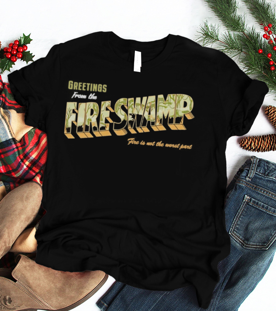 Greetings From The Fire Swamp Fire Is Not The Worst Part T-Shirt
