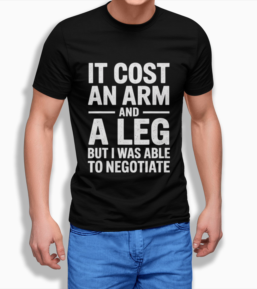 It Cost An Arm And A Leg But I Was Able To Negotiate Humorous Saying T-Shirt