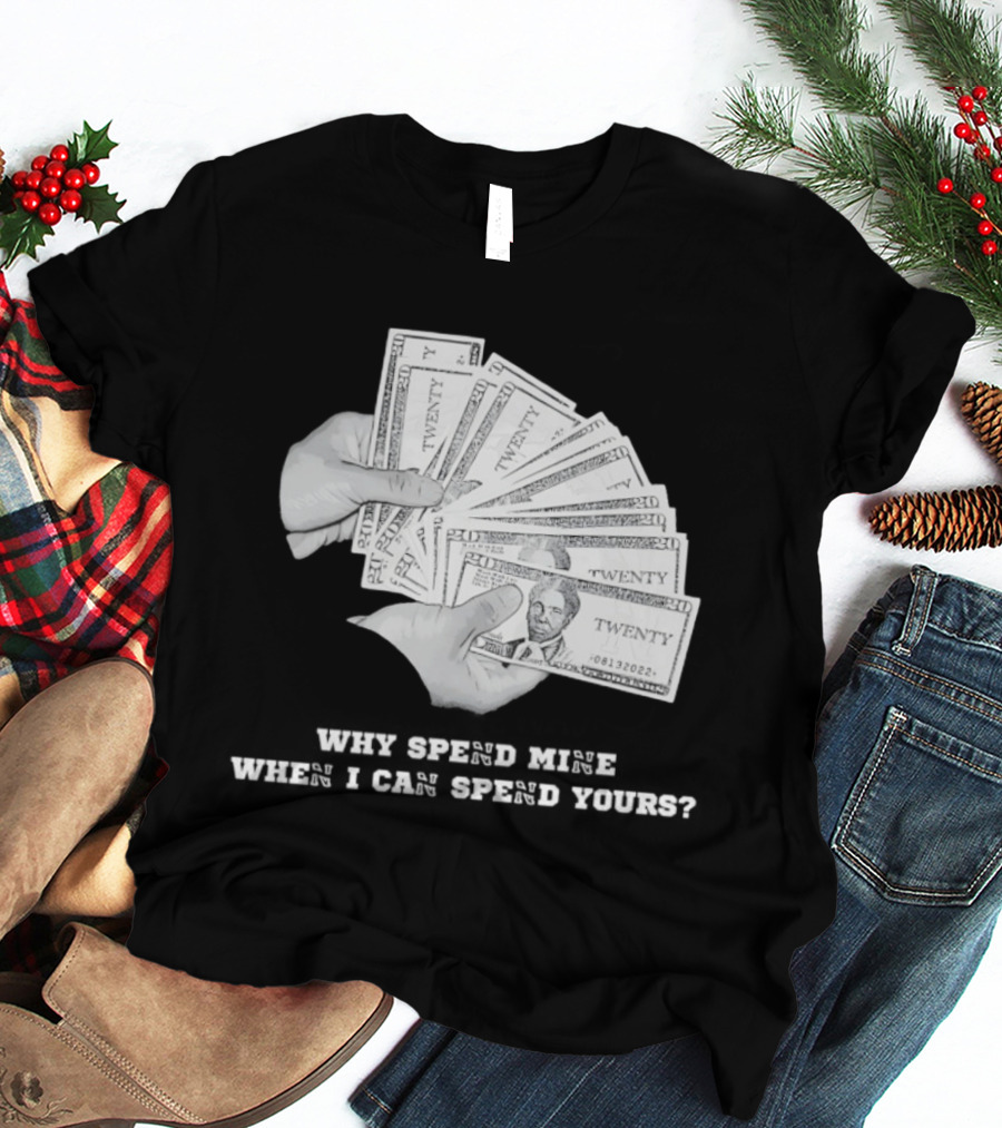 Money Humor Why Spend Mine When I Can Spend Yours T-Shirt
