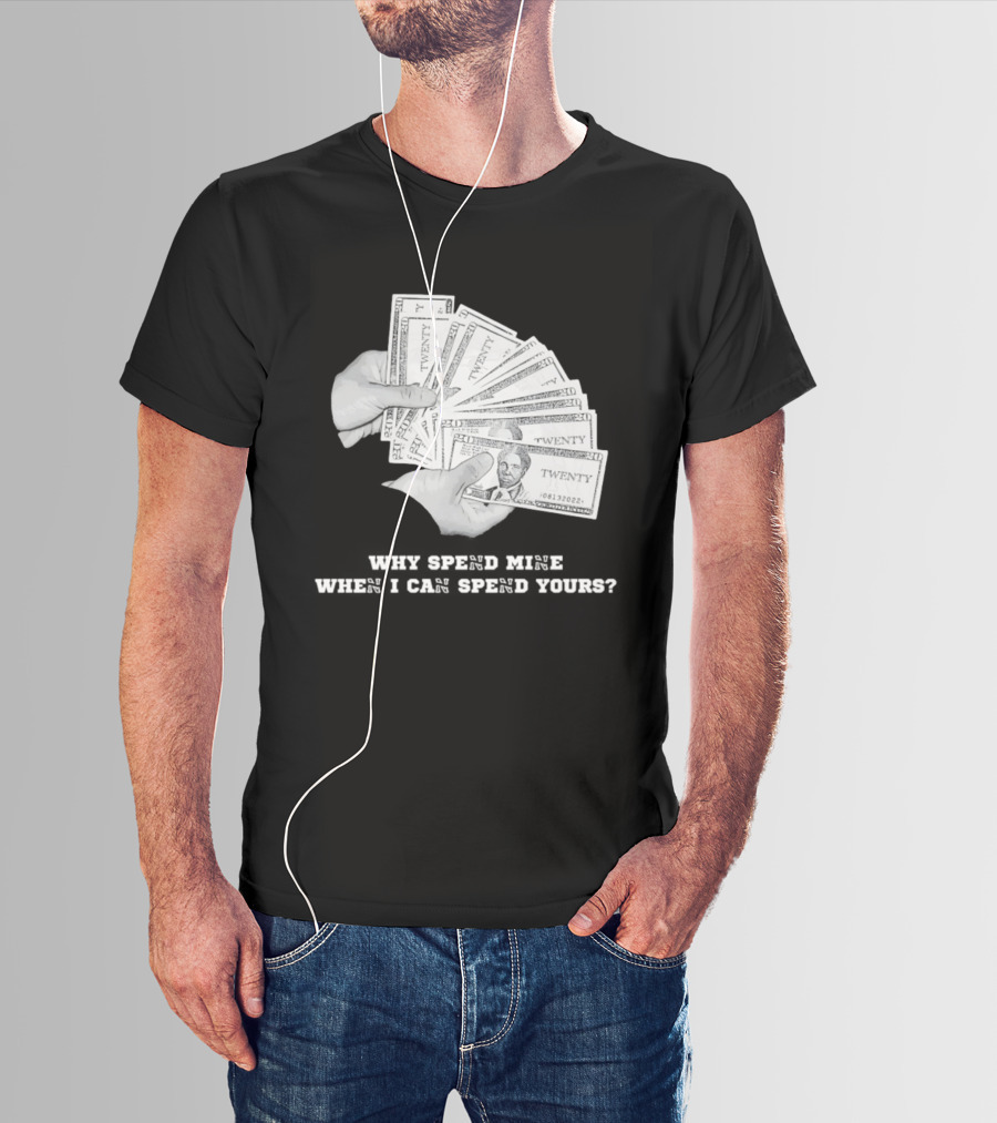 Money Humor Why Spend Mine When I Can Spend Yours T-Shirt