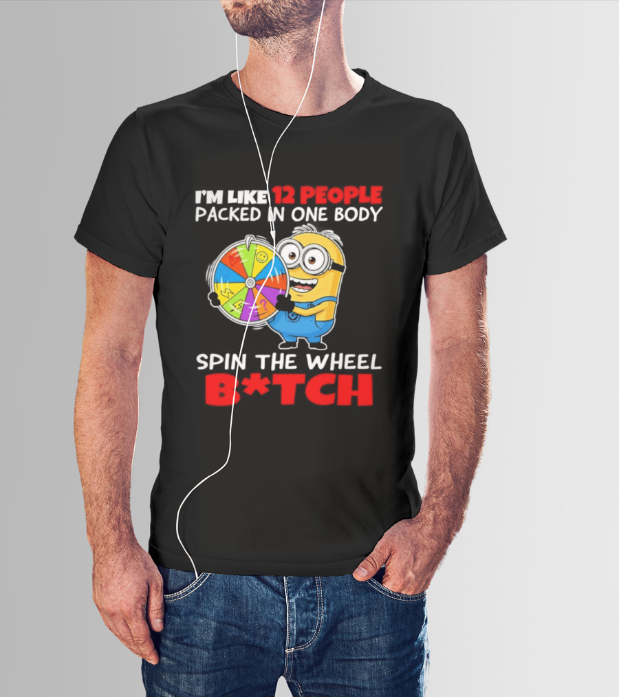 I'm Like 12 People Packed In One Body Minion Spin The Wheel B*tch T-Shirt