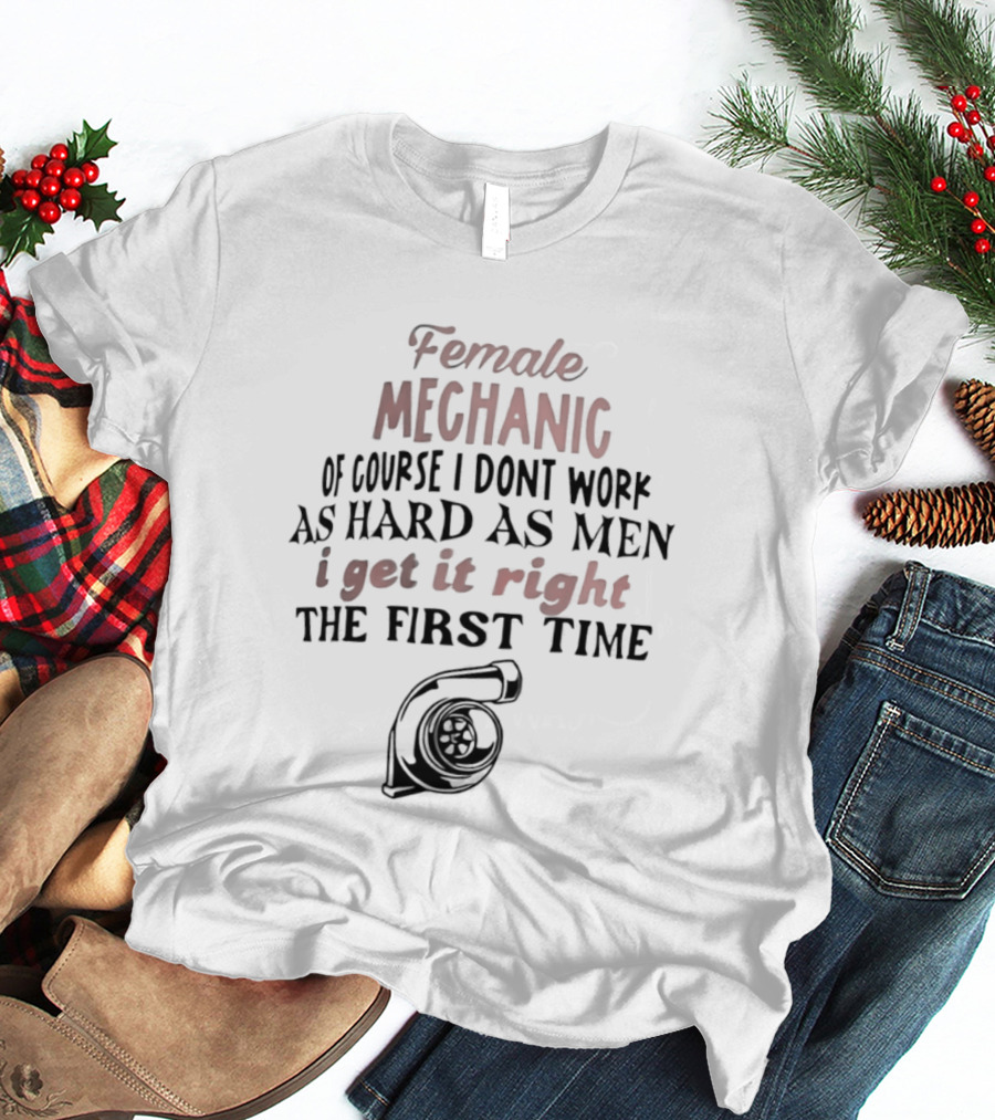 Female Mechanic Of Course I Don't Work As Hard As Men I Get It Right The First Time Mechanic Wrench T-Shirt