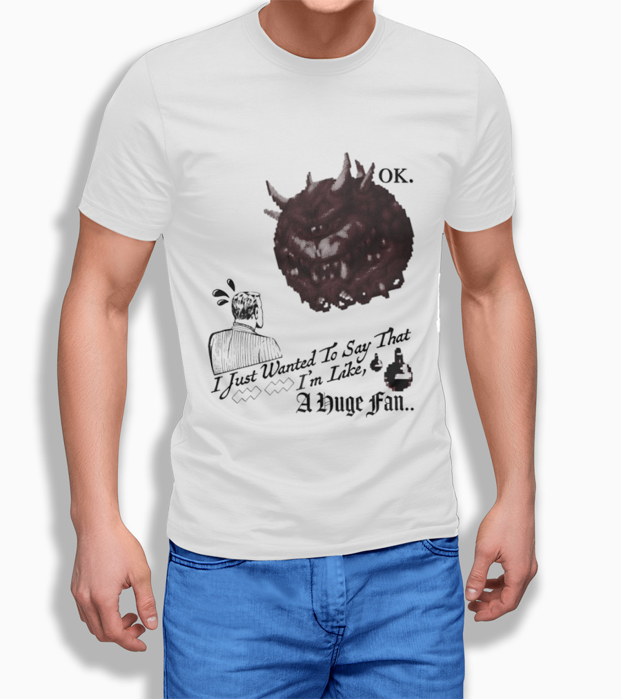 OK I Just Wanted To Say That I'm Like A Huge Fan T-Shirt