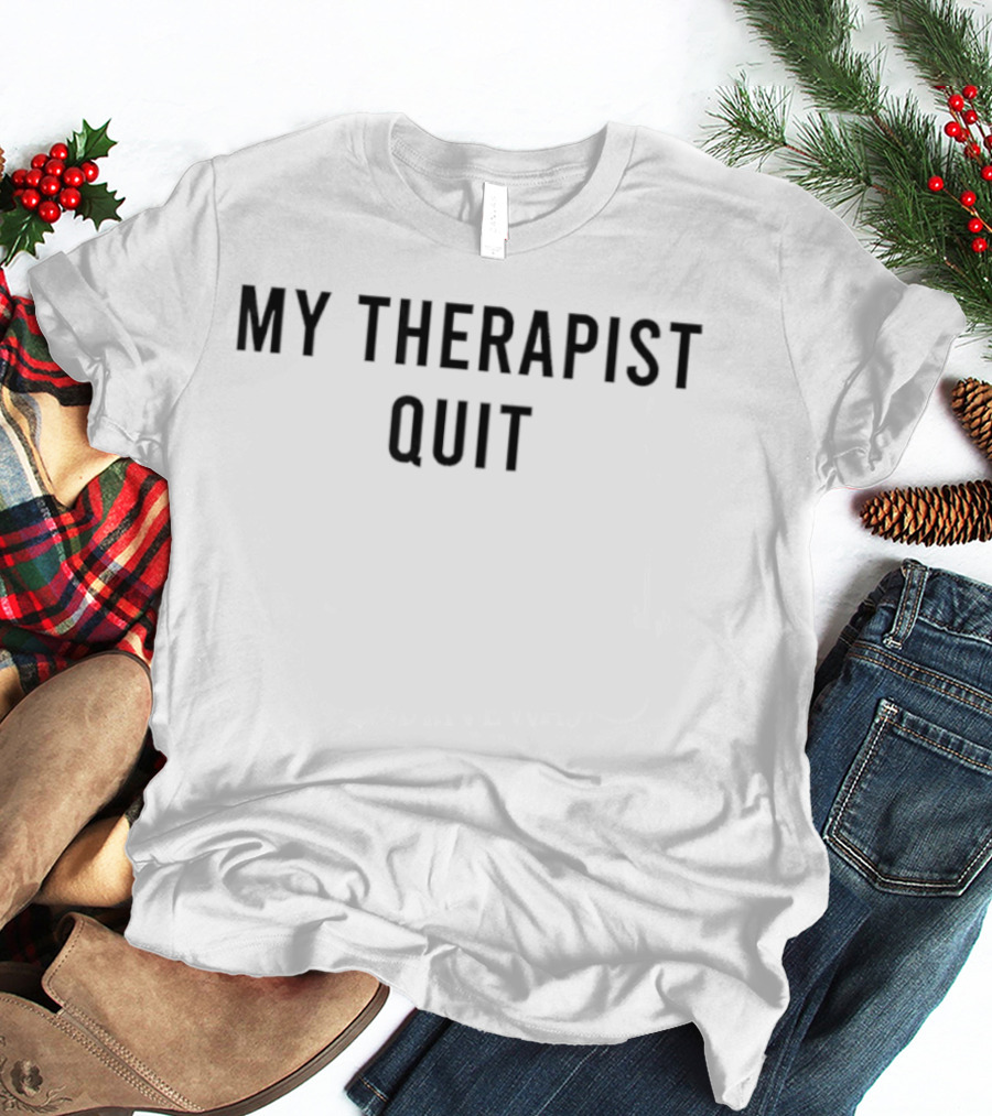 My Therapist Quit T-Shirt