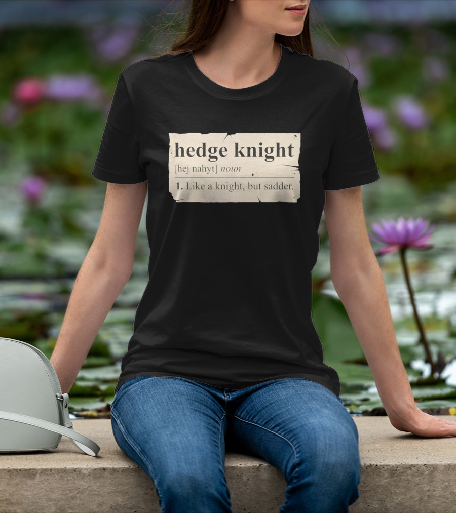 Hedge Knight Definition Like A Knight But Sadder T-Shirt