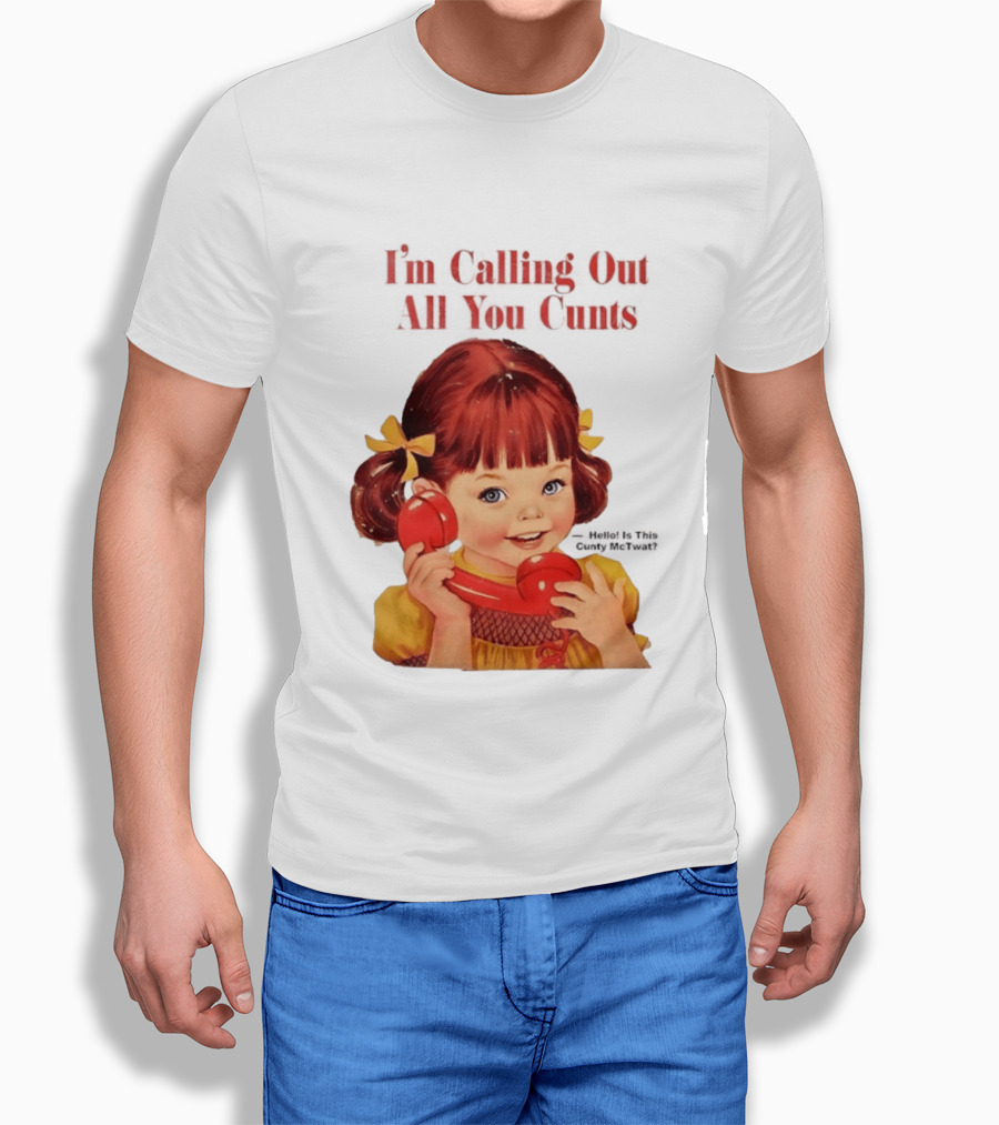 I'm Calling Out All You Cunts Hello Is This Cunty McTwat T-Shirt