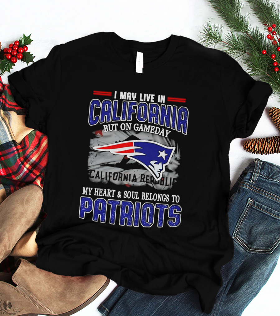 I May Live In California But On Gameday My Heart And Soul Belongs To Patriots T-Shirt