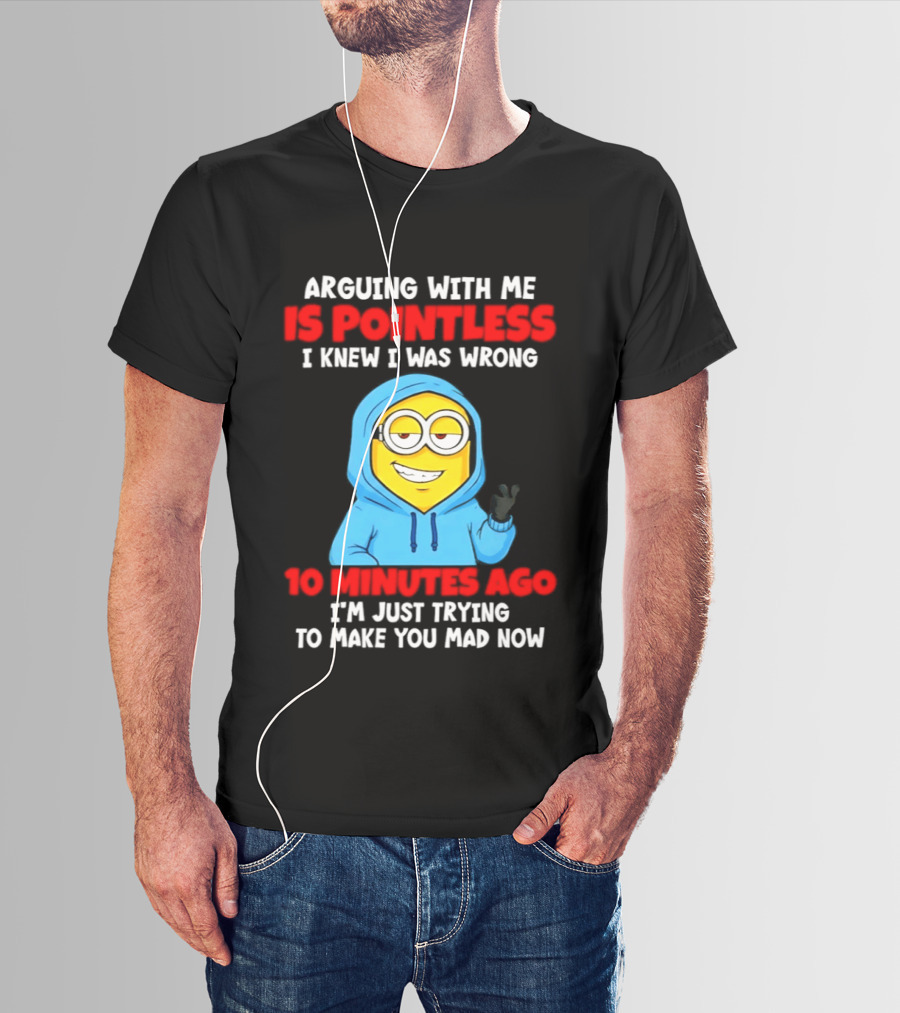Arguing With Me Is Pointless I Knew I Was Wrong 10 Minutes Ago Trying To Make You Mad Now T-Shirt
