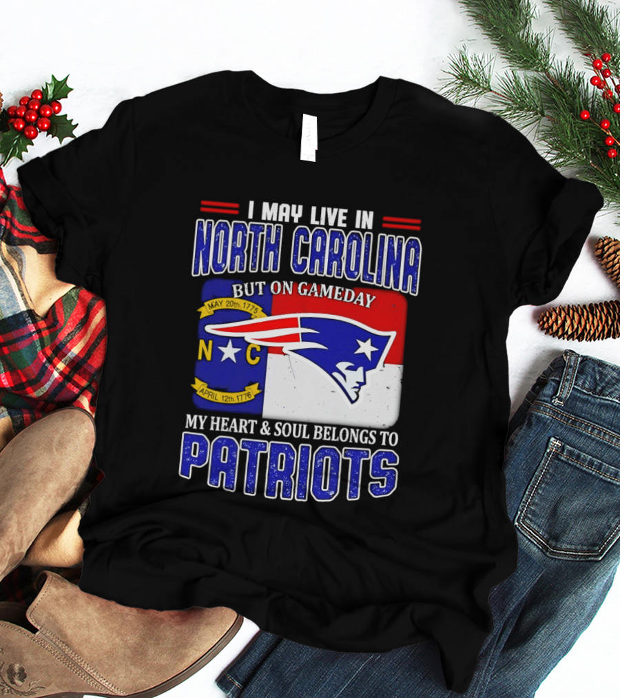 I May Live In North Carolina But On Game Day My Heart And Soul Belongs To Patriots T-Shirt