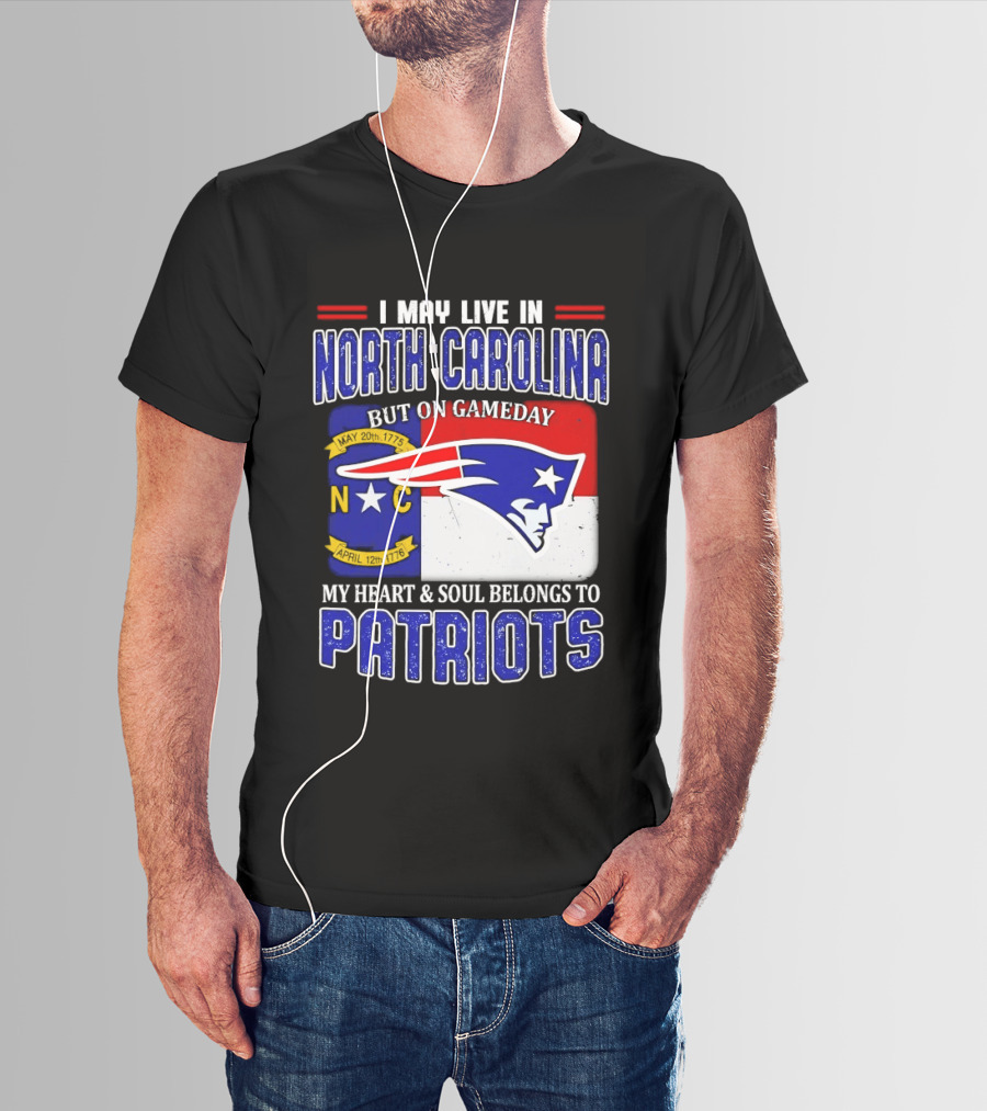 I May Live In North Carolina But On Game Day My Heart And Soul Belongs To Patriots T-Shirt