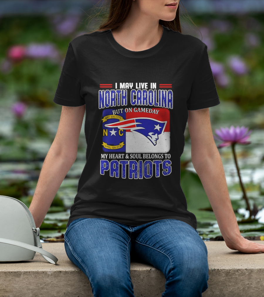 I May Live In North Carolina But On Game Day My Heart And Soul Belongs To Patriots T-Shirt