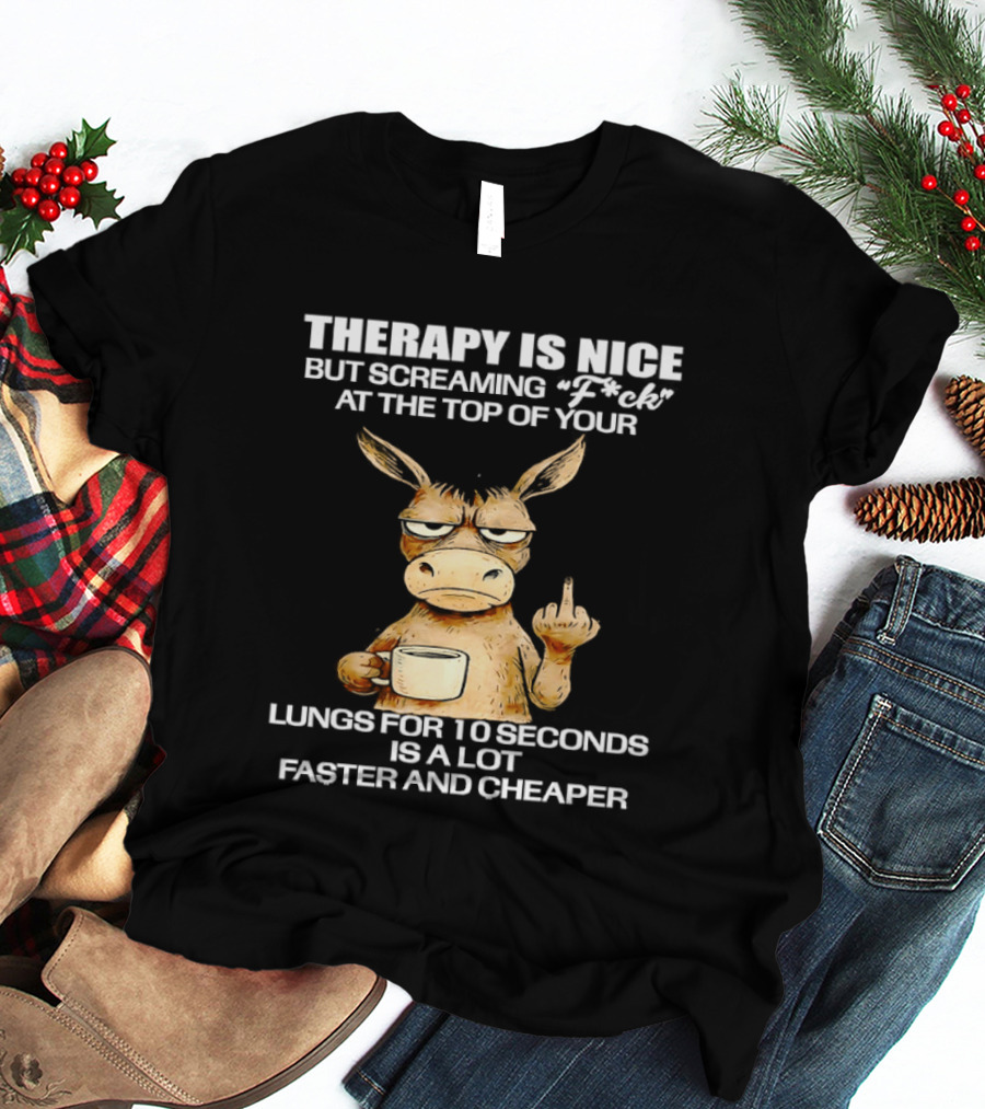 Therapy Is Nice But Screaming Fck At The Top Of Your Lungs Donkey Coffee Faster Cheaper T-Shirt