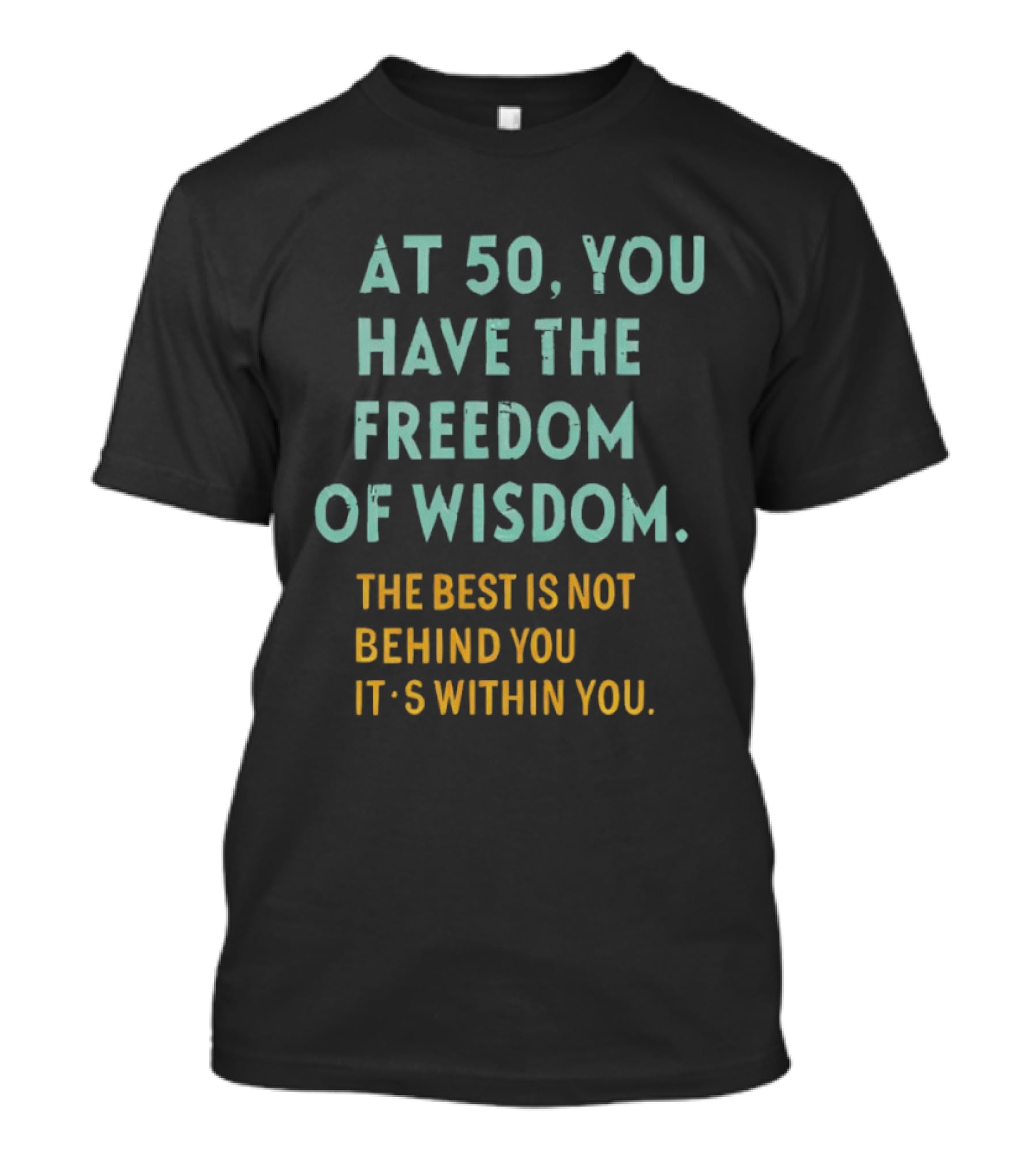 At 50 You Have The Freedom Of Wisdom The Best Is Not Behind You It's Within You T-Shirt