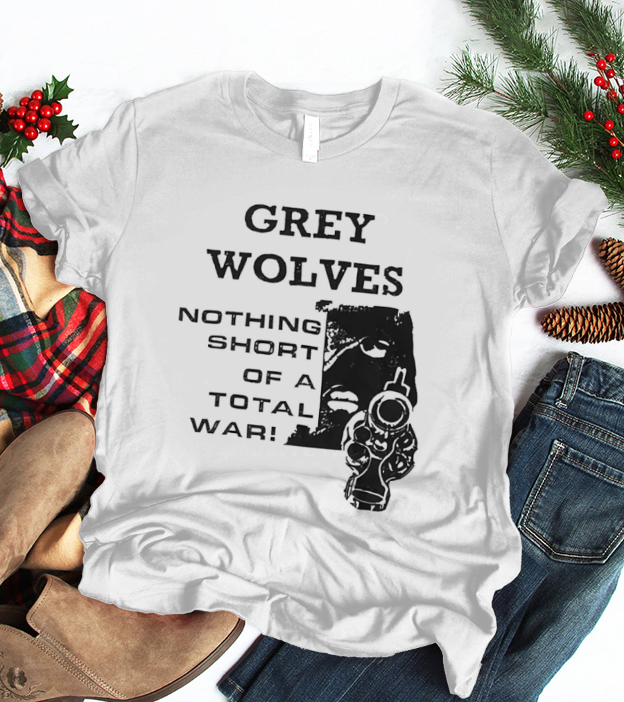 Grey Wolves Nothing Short Of A Total War Text With Soldier T-Shirt