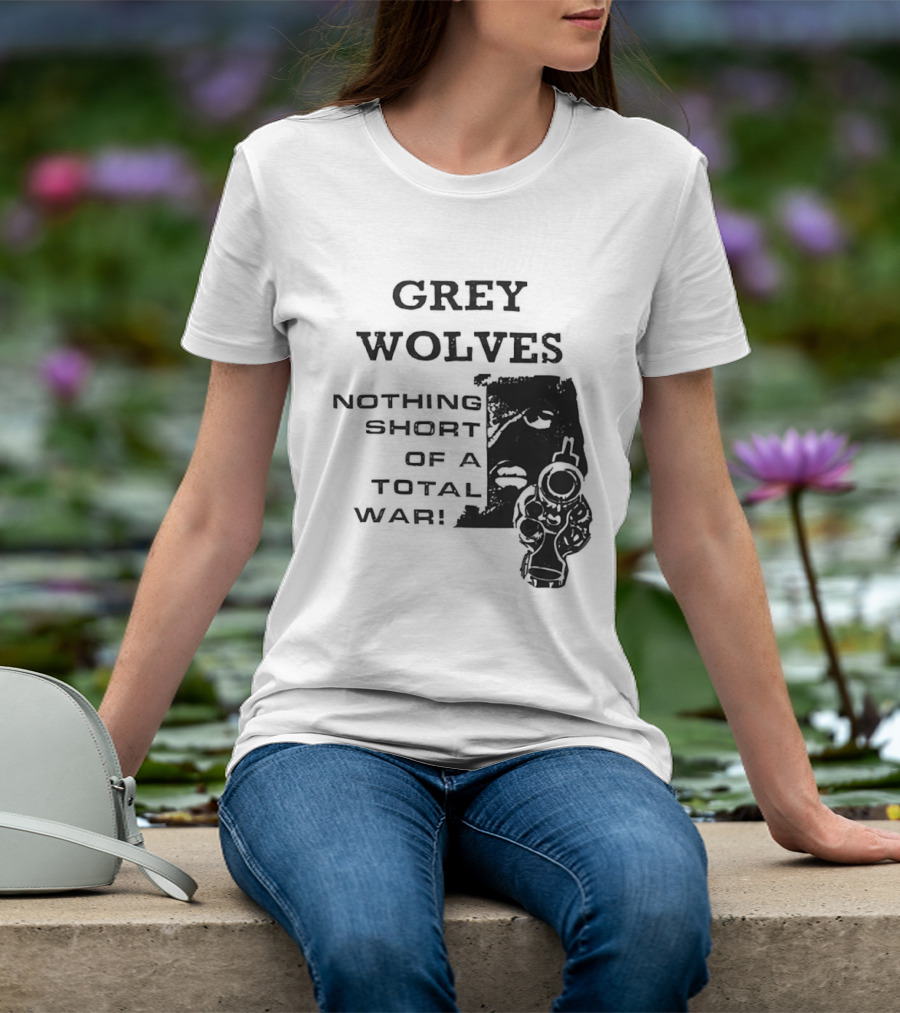 Grey Wolves Nothing Short Of A Total War Text With Soldier T-Shirt